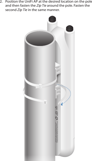 2.  Position the UniFi AP at the desired location on the pole and then fasten the Zip Tie around the pole. Fasten the second Zip Tie in the same manner.