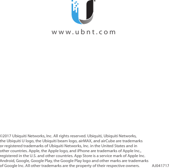 ©2017 Ubiquiti Networks, Inc. All rights reserved. Ubiquiti, UbiquitiNetworks, the Ubiquiti U logo, the Ubiquiti beam logo, airMAX, and airCube are trademarks or registered trademarks of UbiquitiNetworks, Inc. in the United States and in other countries. Apple, the Apple logo, and iPhone are trademarks of Apple Inc., registered in the U.S. and other countries. App Store is a service mark of Apple Inc. Android, Google, Google Play, the Google Play logo and other marks are trademarks of Google Inc. All other trademarks are the property of their respective owners. AJ041717  www.ubnt.com