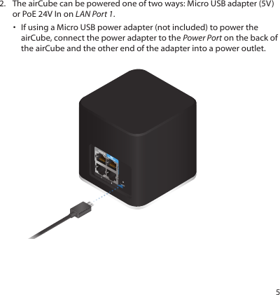 52.  The airCube can be powered one of two ways: Micro USB adapter (5V) or PoE 24V In on LAN Port 1.•  If using a Micro USB power adapter (not included) to power the airCube, connect the power adapter to the Power Port on the back of the airCube and the other end of the adapter into a power outlet.