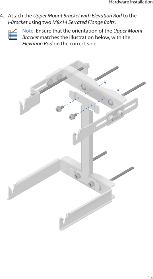 15Hardware Installation4.  Attach the Upper Mount Bracket with Elevation Rod to the I-Bracket using two M8x14 Serrated Flange Bolts. Note: Ensure that the orientation of the Upper Mount Bracket matches the illustration below, with the Elevation Rod on the correct side.