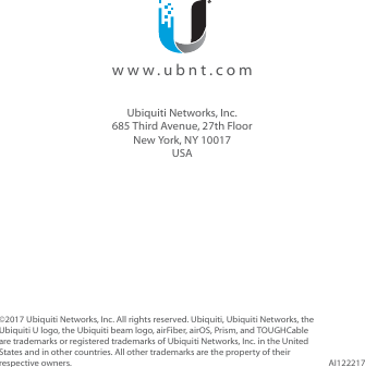 ©2017 Ubiquiti Networks, Inc. All rights reserved. Ubiquiti, Ubiquiti Networks, the Ubiquiti U logo, the Ubiquiti beam logo, airFiber, airOS, Prism, and TOUGHCable are trademarks or registered trademarks of Ubiquiti Networks, Inc. in the United States and in other countries. All other trademarks are the property of their respective owners. AI122217  www.ubnt.comUbiquiti Networks, Inc.685 Third Avenue, 27th FloorNew York, NY 10017USA