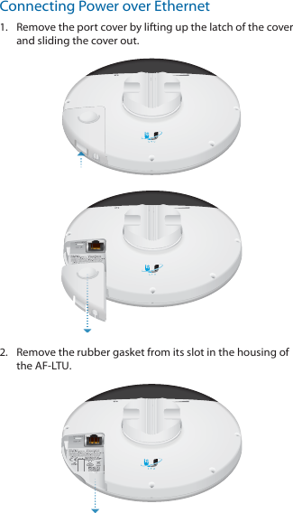 Connecting Power over Ethernet1.  Remove the port cover by lifting up the latch of the cover and sliding the cover out. 2.  Remove the rubber gasket from its slot in the housing of the AF‑LTU. 