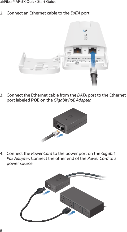 8airFiber® AF-5X Quick Start Guide2.  Connect an Ethernet cable to the DATA port.3.  Connect the Ethernet cable from the DATA port to the Ethernet port labeled POE on the Gigabit PoE Adapter.4.  Connect the Power Cord to the power port on the Gigabit PoE Adapter. Connect the other end of the Power Cord to a powersource.