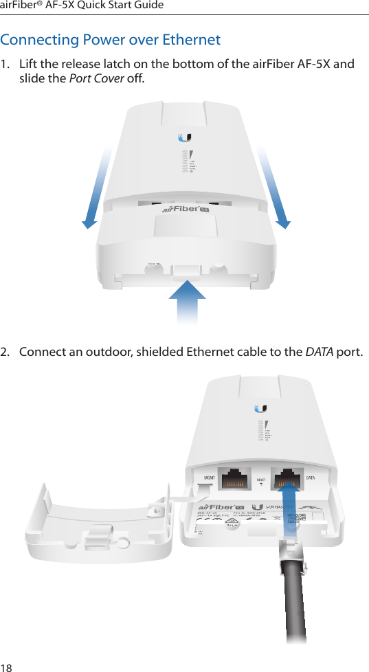 18airFiber® AF-5X Quick Start GuideConnecting Power over Ethernet1.  Lift the release latch on the bottom of the airFiber AF-5X and slide the Port Cover off. 2.  Connect an outdoor, shielded Ethernet cable to the DATA port.