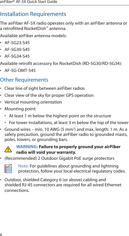 6airFiber® AF-5X Quick Start GuideInstallation RequirementsThe airFiber AF-5X radio operates only with an airFiber antenna or a retrofitted RocketDish™ antenna.Available airFiber antenna models:•  AF-5G23-S45•  AF-5G30-S45•  AF-5G34-S45Available retrofit accessory for RocketDish (RD-5G30/RD-5G34):•  AF-5G-OMT-S45Other Requirements•  Clear line of sight between airFiber radios•  Clear view of the sky for proper GPS operation•  Vertical mounting orientation•  Mounting point:•  At least 1 m below the highest point on the structure•  For tower installations, at least 3 m below the top of thetower•  Ground wires – min. 10 AWG (5 mm2) and max. length: 1m. Asa safety precaution, ground the airFiber radio to grounded masts, poles, towers, or grounding bars. WARNING: Failure to properly ground your airFiber radio will void your warranty.•  (Recommended) 2 Outdoor Gigabit PoE surge protectorsNote: For guidelines about grounding and lightning protection, follow your local electrical regulatory codes.•  Outdoor, shielded Category 6 (or above) cabling and shielded RJ-45 connectors are required for all wired Ethernet connections.