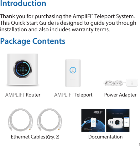 1IntroductionThank you for purchasing the AmpliFi™ Teleport System. This Quick Start Guide is designed to guide you through installation and also includes warranty terms.Package Contents Router    Teleport Power Adapter QUICK START  GUIDEMODEL: AFi-RT  Ethernet Cables (Qty. 2) Documentation