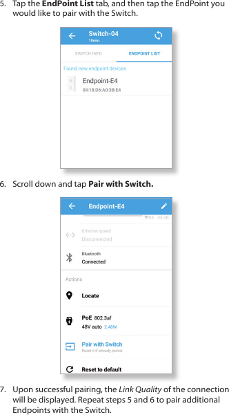 5.  Tap the EndPoint List tab, and then tap the EndPoint you would like to pair with the Switch.6.  Scroll down and tap Pair with Switch.7.  Upon successful pairing, the Link Quality of the connection will be displayed. Repeat steps 5 and 6 to pair additional Endpoints with the Switch.