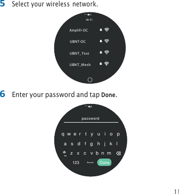 11 5 Select your wireless network.6 Enter your password and tap Done.82% password q  w  e  r   t   y   u   i   o   p a   s   d   f   g   h   j   k   l   z   x   c   v  b  n  m 123  Done 82% Wi-Fi AmpliFi-OC UBNT-OC UBNT_Test UBNT_Mesh  