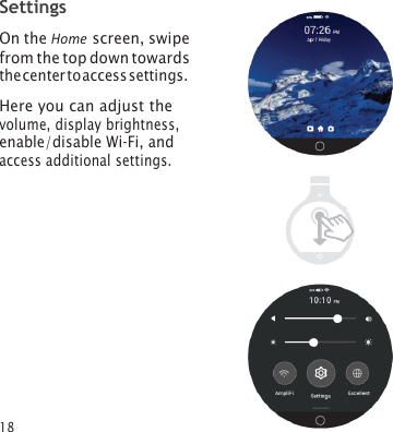 18 Settings On the Home screen, swipe from the top down towards the center to access settings. Here you can adjust the volume, display brightness, enable/disable Wi‑Fi, and access additional settings. 