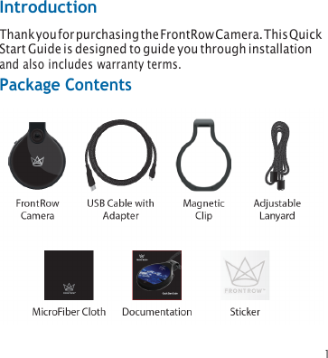 1 Introduction Thank you for purchasing the FrontRow Camera. This Quick Start Guide is designed to guide you through installation and also includes warranty terms. Package Contents 