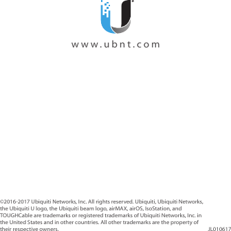 ©2016‑2017 Ubiquiti Networks, Inc. All rights reserved. Ubiquiti, Ubiquiti Networks, the Ubiquiti U logo, the Ubiquiti beam logo, airMAX, airOS, IsoStation, and TOUGHCable are trademarks or registered trademarks of Ubiquiti Networks, Inc. in the United States and in other countries. All other trademarks are the property of their respective owners. JL010617  www.ubnt.com