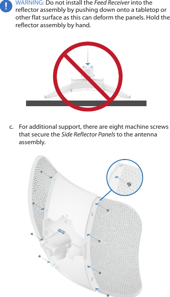 WARNING: Do not install the Feed Receiver into the reflector assembly by pushing down onto a tabletop or other flat surface as this can deform the panels. Hold the reflector assembly by hand.c.  For additional support, there are eight machine screws that secure the SideReflector Panels to the antenna assembly.