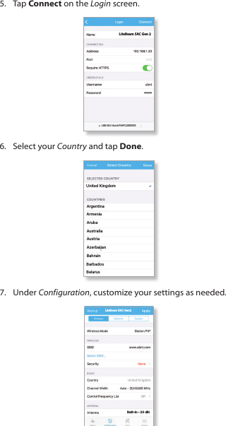 5.  Tap Connect on the Login screen.LiteBeam 5AC Gen 2LBE-5AC-Gen2:F09FC25EXXXX6.  Select your Country and tap Done.United KingdomArgentinaArmeniaArubaAustraliaAustriaAzerbaijanBahrainBarbadosBelarus7.  Under Configuration, customize your settings as needed.LiteBeam 5AC Gen2Built-In - 23 dBi