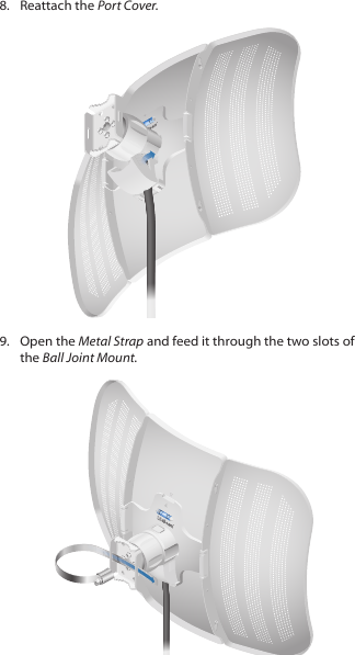 8.  Reattach the Port Cover.9.  Open the Metal Strap and feed it through the two slots of the Ball Joint Mount.