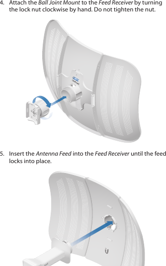 4.  Attach the Ball Joint Mount to the Feed Receiver by turning the lock nut clockwise by hand. Do not tighten the nut.5.  Insert the Antenna Feed into the Feed Receiver until the feed locks into place.