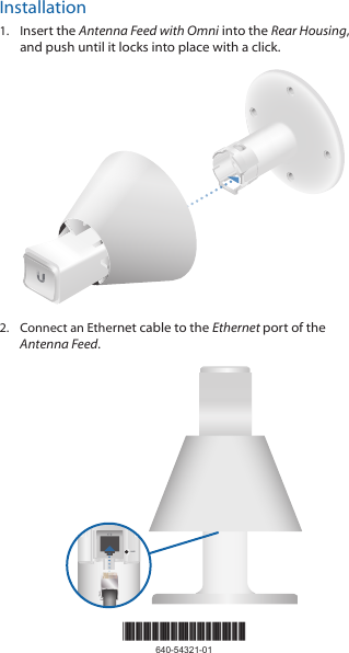 Installation1.  Insert the Antenna Feed with Omni into the Rear Housing, and push until it locks into place with a click. 2.  Connect an Ethernet cable to the Ethernet port of the Antenna Feed.RESET*640-54321-01*640-54321-01