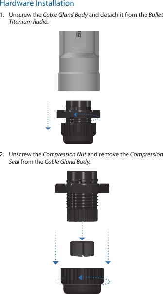 Hardware Installation1.  Unscrew the Cable Gland Body and detach it from the Bullet Titanium Radio.2.  Unscrew the Compression Nut and remove the Compression Seal from the Cable Gland Body.