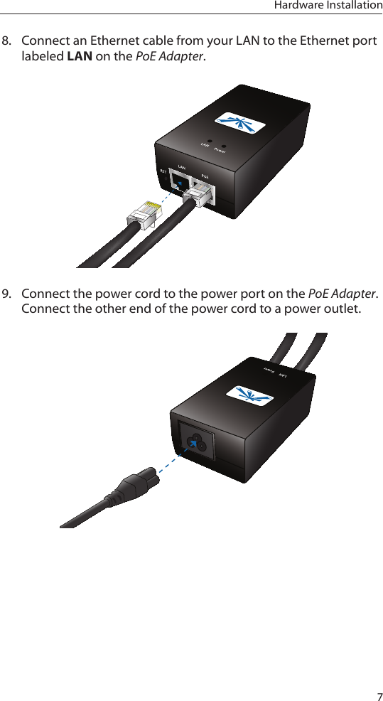 7Hardware Installation8.  Connect an Ethernet cable from your LAN to the Ethernet port labeled LAN on the PoE Adapter. 9.  Connect the power cord to the power port on the PoE Adapter. Connect the other end of the power cord to a power outlet.