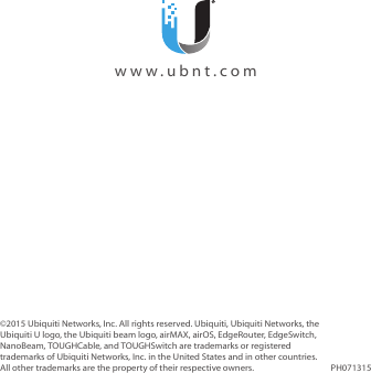  www.ubnt.com©2015 Ubiquiti Networks, Inc. All rights reserved. Ubiquiti, Ubiquiti Networks, the Ubiquiti U logo, the Ubiquiti beam logo, airMAX, airOS, EdgeRouter, EdgeSwitch, NanoBeam, TOUGHCable, and TOUGHSwitch are trademarks or registered trademarks of Ubiquiti Networks, Inc. in the United States and in other countries. All other trademarks are the property of their respective owners. PH071315