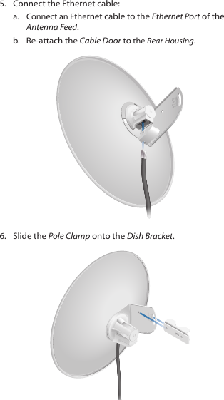 5.  Connect the Ethernet cable:a.  Connect an Ethernet cable to the Ethernet Port of the Antenna Feed. b.  Re-attach the Cable Door to the Rear Housing.20100106.  Slide the Pole Clamp onto the Dish Bracket.2010100