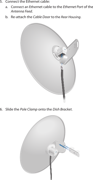 5.  Connect the Ethernet cable:a.  Connect an Ethernet cable to the Ethernet Port of the Antenna Feed. b.  Re-attach the Cable Door to the Rear Housing.20100106.  Slide the Pole Clamp onto the Dish Bracket.2010100