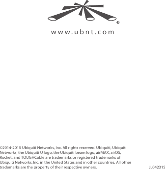 www.ubnt.com©2014-2015 Ubiquiti Networks, Inc. All rights reserved. Ubiquiti, Ubiquiti Networks, the Ubiquiti U logo, the Ubiquiti beam logo, airMAX, airOS, Rocket, and TOUGHCable are trademarks or registered trademarks of UbiquitiNetworks,Inc. in the United States and in other countries. All other trademarks are the property of their respective owners. JL042315