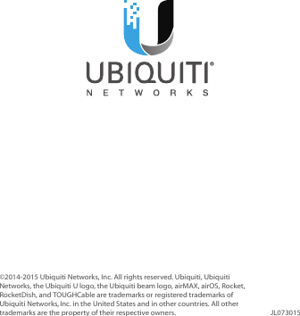 ©2014‑2015 Ubiquiti Networks, Inc. All rights reserved. Ubiquiti, Ubiquiti Networks, the Ubiquiti U logo, the Ubiquiti beam logo, airMAX, airOS, Rocket, RocketDish, and TOUGHCable are trademarks or registered trademarks of UbiquitiNetworks,Inc. in the United States and in other countries. All other trademarks are the property of their respective owners. JL073015