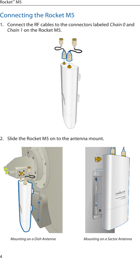 4Rocket™ M5Connecting the Rocket M51.  Connect the RF cables to the connectors labeled Chain 0 and Chain 1 on the Rocket M5. 2.  Slide the Rocket M5 on to the antenna mount.Mounting on a Dish Antenna Mounting on a Sector Antenna
