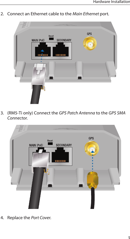 5Hardware Installation2.  Connect an Ethernet cable to the Main Ethernet port. 3.  (RM5-Ti only) Connect the GPS Patch Antenna to the GPS SMA Connector.4.  Replace the Port Cover.
