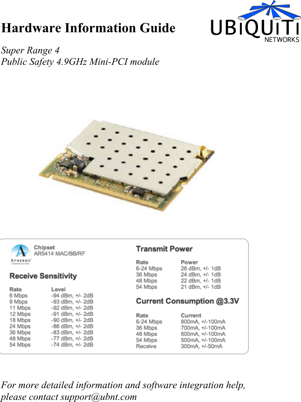 Hardware Information GuideSuper Range 4Public Safety 4.9GHz Mini-PCI moduleFor more detailed information and software integration help,please contact support@ubnt.com