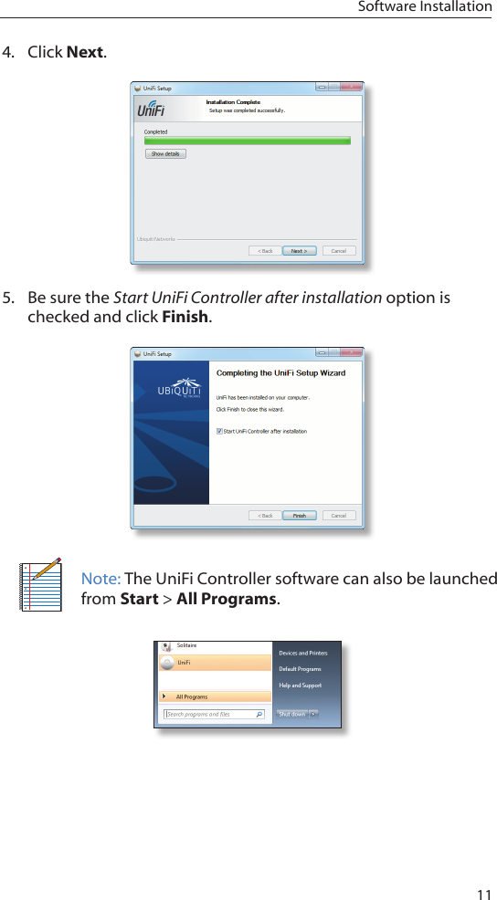 11Software Installation4.  Click Next.5.  Be sure the Start UniFi Controller after installation option is checked and click Finish.Note: The UniFi Controller software can also be launched from Start &gt; All Programs. 