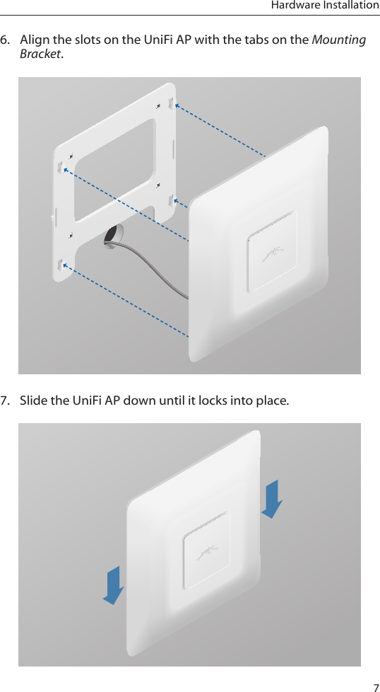 7Hardware Installation6.  Align the slots on the UniFi AP with the tabs on the Mounting Bracket.7.  Slide the UniFi AP down until it locks into place.