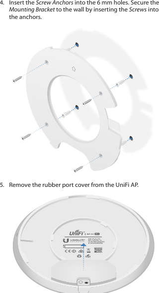 4.  Insert the Screw Anchors into the 6 mm holes. Secure the Mounting Bracket to the wall by inserting the Screws into the anchors.5.  Remove the rubber port cover from the UniFi AP.