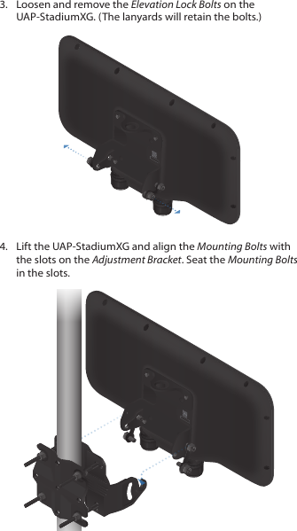 3.  Loosen and remove the Elevation Lock Bolts on the UAP‑StadiumXG. (The lanyards will retain the bolts.)4.  Lift the UAP‑StadiumXG and align the Mounting Bolts with the slots on the Adjustment Bracket. Seat the Mounting Bolts in the slots. 