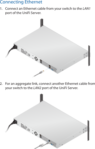 Connecting Ethernet1.  Connect an Ethernet cable from your switch to the LAN1 port of the UniFiServer.2.  For an aggregate link, connect another Ethernet cable from your switch to the LAN2 port of the UniFiServer.