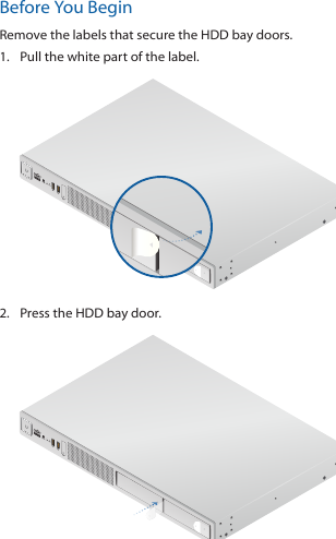 Before You BeginRemove the labels that secure the HDD bay doors.1.  Pull the white part of the label.2.  Press the HDD bay door. 