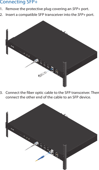 Connecting SFP+1.  Remove the protective plug covering an SFP+ port.2.  Insert a compatible SFP transceiver into the SFP+ port.1000Mbps SM/SC 20KM DDMTx1550nm/Rx1310nm3.  Connect the fiber optic cable to the SFP transceiver. Then connect the other end of the cable to an SFP device.