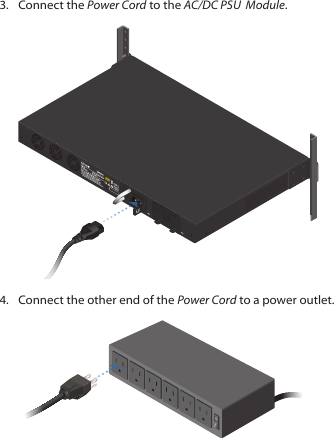 3.  Connect the Power Cord to the AC/DC PSU  Module.4.  Connect the other end of the Power Cord to a power outlet.