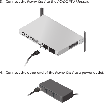 3.  Connect the Power Cord to the AC/DC PSU Module.4.  Connect the other end of the Power Cord to a power outlet.