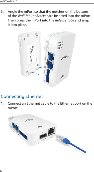 6mFi™ mPort™3.  Angle the mPort so that the notches on the bottom of the Wall-Mount Bracket are inserted into the mPort. Then press the mPort into the Release Tabs and snap it into place.Connecting Ethernet1.  Connect an Ethernet cable to the Ethernet port on the mPort.