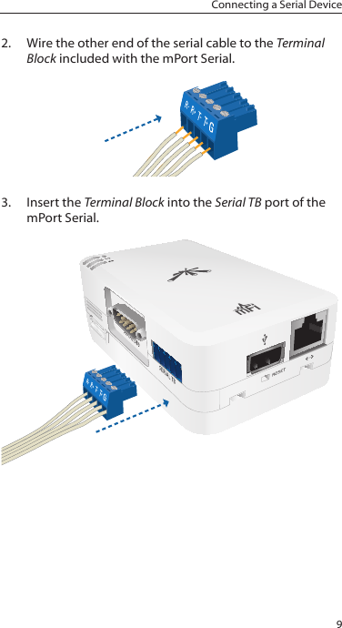 9Connecting a Serial Device2.  Wire the other end of the serial cable to the Terminal Block included with the mPort Serial.3.  Insert the Terminal Block into the Serial TB port of the mPort Serial.