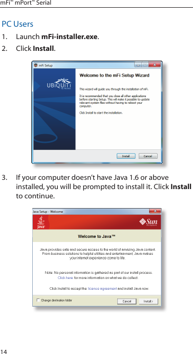 14mFi™ mPort™ SerialPC Users1.  Launch mFi-installer.exe.2.  Click Install.3.  If your computer doesn’t have Java 1.6 or above installed, you will be prompted to install it. Click Install to continue.