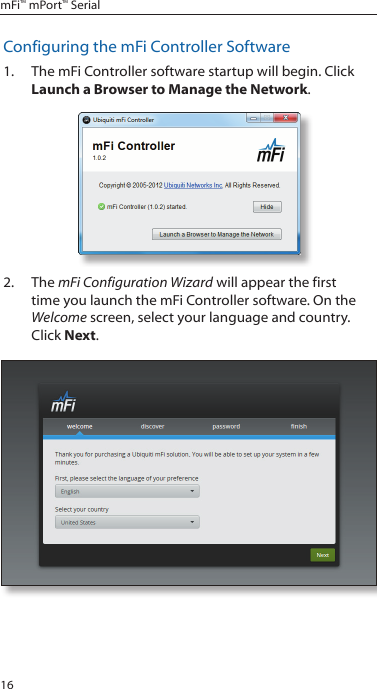 16mFi™ mPort™ SerialConfiguring the mFi Controller Software1.  The mFi Controller software startup will begin. Click Launch a Browser to Manage the Network.2.  The mFi Configuration Wizard will appear the first time you launch the mFi Controller software. On the Welcome screen, select your language and country. Click Next.