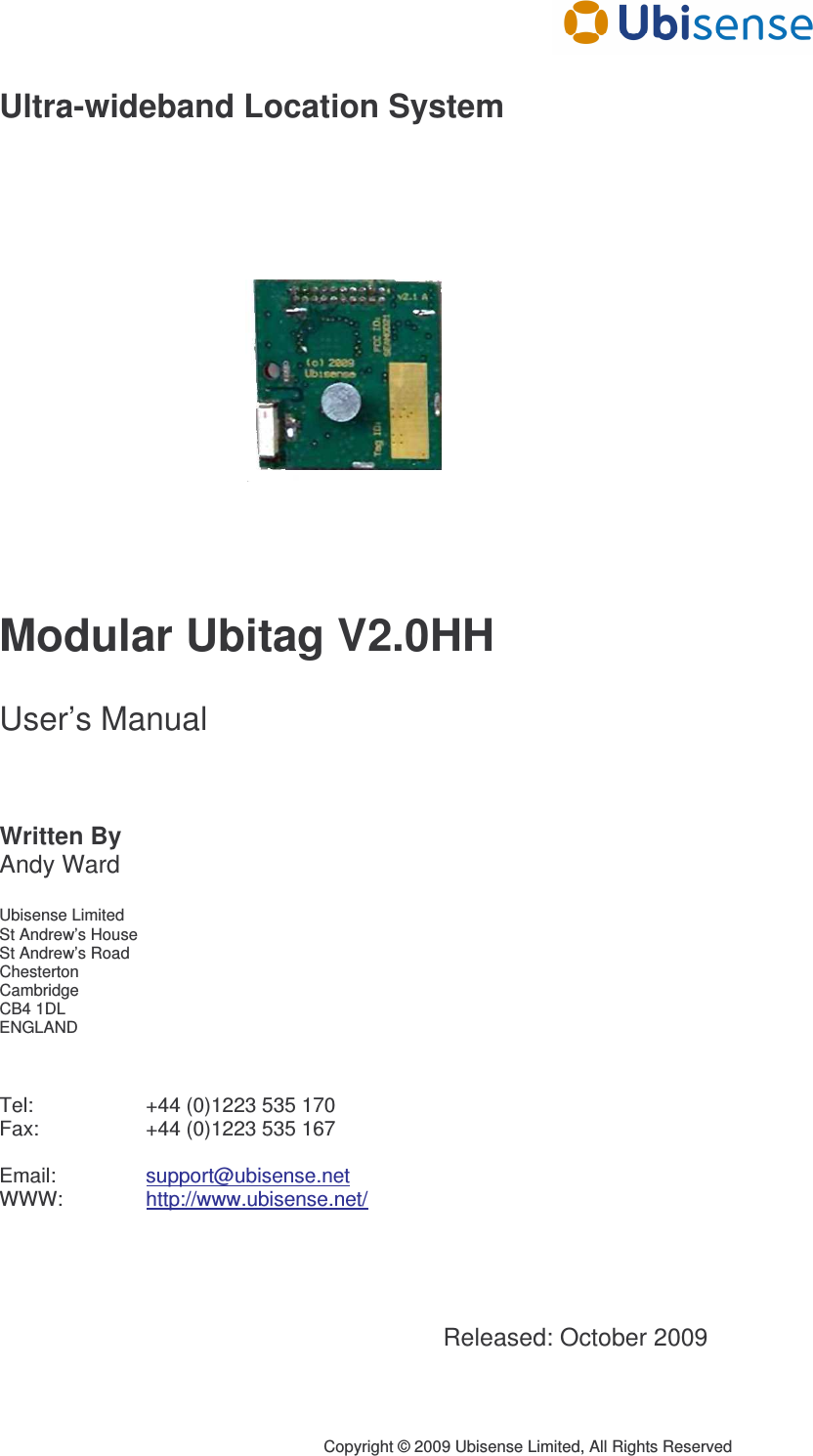      Copyright © 2009 Ubisense Limited, All Rights Reserved Ultra-wideband Location System             Modular Ubitag V2.0HH  User’s Manual    Written By Andy Ward  Ubisense Limited St Andrew’s House St Andrew’s Road Chesterton Cambridge CB4 1DL ENGLAND    Tel:     +44 (0)1223 535 170 Fax:     +44 (0)1223 535 167  Email:     support@ubisense.net WWW:    http://www.ubisense.net/     Released: October 2009 