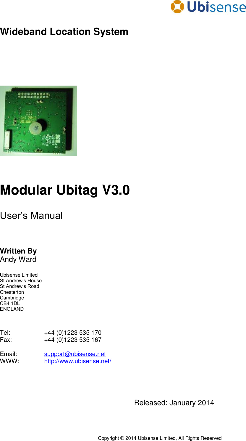      Copyright © 2014 Ubisense Limited, All Rights Reserved Wideband Location System        Modular Ubitag V3.0  User’s Manual    Written By Andy Ward  Ubisense Limited St Andrew’s House St Andrew’s Road Chesterton Cambridge CB4 1DL ENGLAND    Tel:     +44 (0)1223 535 170 Fax:     +44 (0)1223 535 167  Email:     support@ubisense.net WWW:    http://www.ubisense.net/     Released: January 2014  