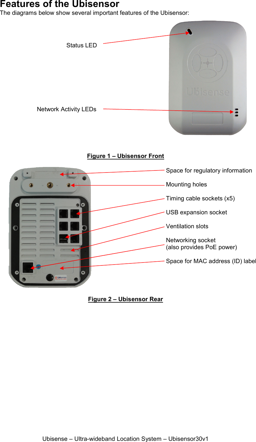 Ubisense – Ultra-wideband Location System – Ubisensor30v1 Features of the Ubisensor The diagrams below show several important features of the Ubisensor:    Figure 1 – Ubisensor Front  Figure 2 – Ubisensor Rear Status LED Space for regulatory information  Mounting holes  Timing cable sockets (x5)  USB expansion socket  Ventilation slots  Networking socket (also provides PoE power)   Space for MAC address (ID) label  Network Activity LEDs 