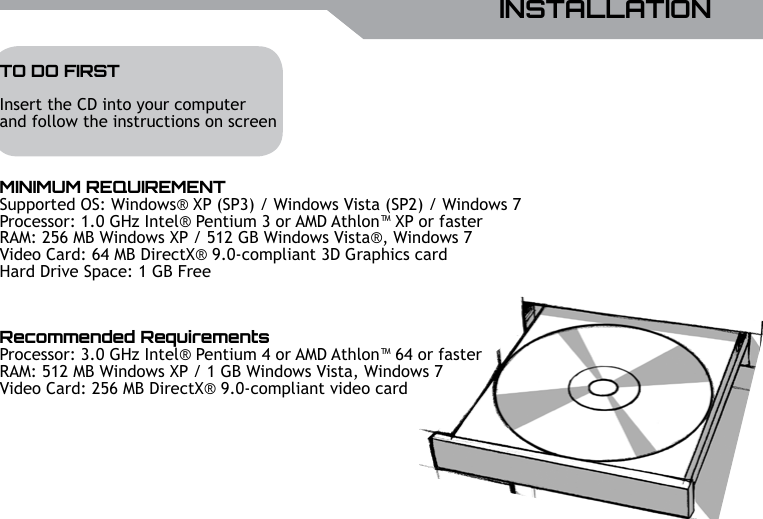 UBISOFTENGLISHMore information at www.battle-tag.com 5INSTALLATIONTO DO FIRSTInsert the CD into your computerand follow the instructions on screenMINIMUM REQUIREMENTSupported OS: Windows&reg; XP (SP3) / Windows Vista (SP2) / Windows 7Processor: 1.0 GHz Intel&reg; Pentium 3 or AMD Athlon&trade; XP or fasterRAM: 256 MB Windows XP / 512 GB Windows Vista&reg;, Windows 7Video Card: 64 MB DirectX&reg; 9.0-compliant 3D Graphics cardHard Drive Space: 1 GB FreeRecommended RequirementsProcessor: 3.0 GHz Intel&reg; Pentium 4 or AMD Athlon&trade; 64 or fasterRAM: 512 MB Windows XP / 1 GB Windows Vista, Windows 7Video Card: 256 MB DirectX&reg; 9.0-compliant video card