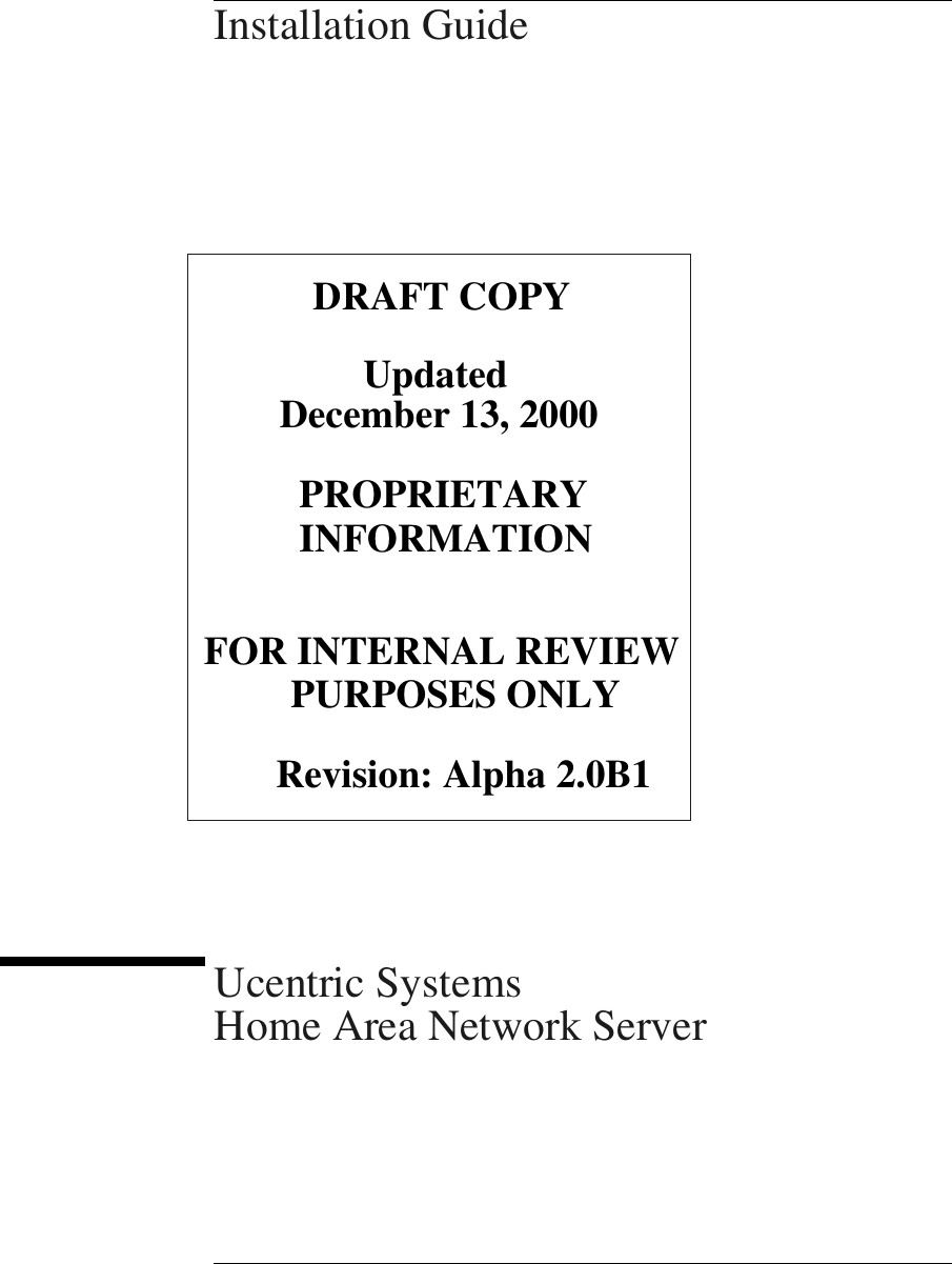 Installation GuideUcentric SystemsHome Area Network ServerDRAFT COPYFOR INTERNAL REVIEWPURPOSES ONLYUpdatedRevision: Alpha 2.0B1PROPRIETARYINFORMATIONDecember 13, 2000