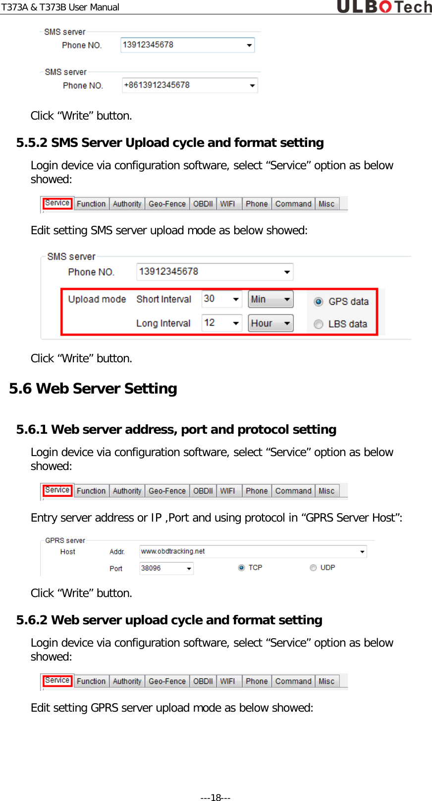 T373A &amp; T373B User Manual   Click &ldquo;Write&rdquo; button. 5.5.2 SMS Server Upload cycle and format setting Login device via configuration software, select &ldquo;Service&rdquo; option as below showed:  Edit setting SMS server upload mode as below showed:  Click &ldquo;Write&rdquo; button. 5.6 Web Server Setting 5.6.1 Web server address, port and protocol setting Login device via configuration software, select &ldquo;Service&rdquo; option as below showed:  Entry server address or IP ,Port and using protocol in &ldquo;GPRS Server Host&rdquo;:  Click &ldquo;Write&rdquo; button. 5.6.2 Web server upload cycle and format setting Login device via configuration software, select &ldquo;Service&rdquo; option as below showed:  Edit setting GPRS server upload mode as below showed: ---18---  
