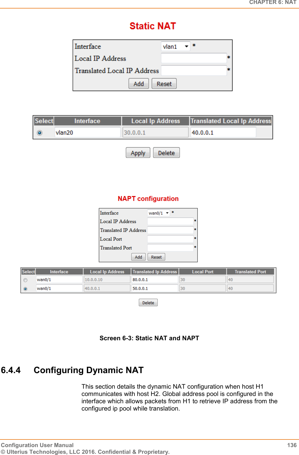   CHAPTER 6: NAT Configuration User Manual  136 © Ulterius Technologies, LLC 2016. Confidential &amp; Proprietary.   Screen 6-3: Static NAT and NAPT  6.4.4  Configuring Dynamic NAT This section details the dynamic NAT configuration when host H1 communicates with host H2. Global address pool is configured in the interface which allows packets from H1 to retrieve IP address from the configured ip pool while translation. 